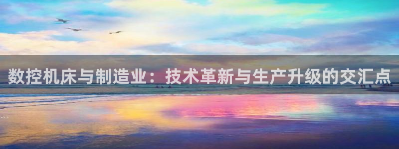 天辰娱乐22650：数控机床与制造业：技术革新与生产升级的交汇点