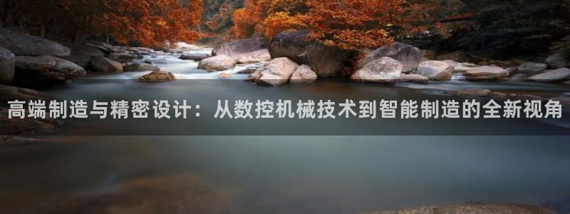 天辰娱乐1980:高端制造与精密设计:从数控机械技术到智能制造的全新视角