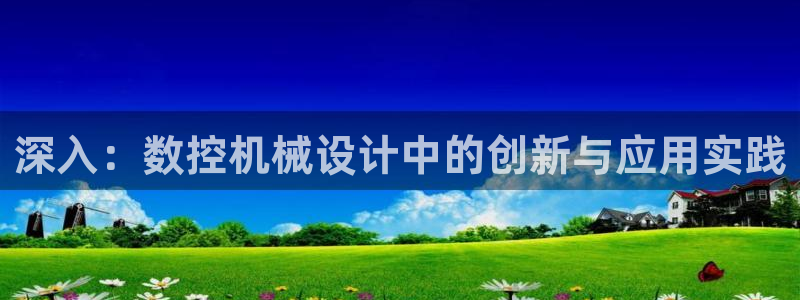 桂林天辰娱乐:深入:数控机械设计中的创新与应用实践