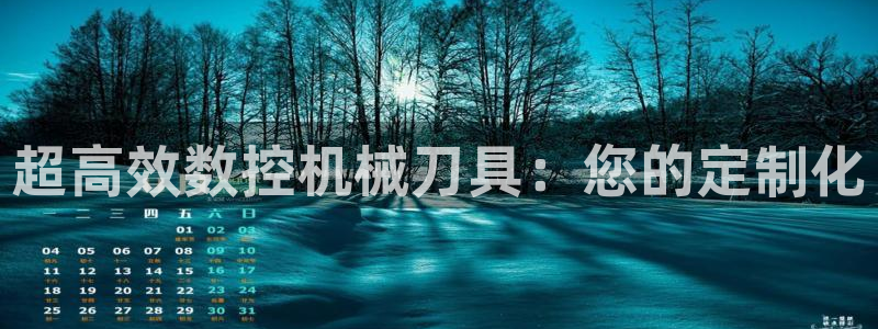 天辰娱乐平台入口:超高效数控机械刀具:您的定制化