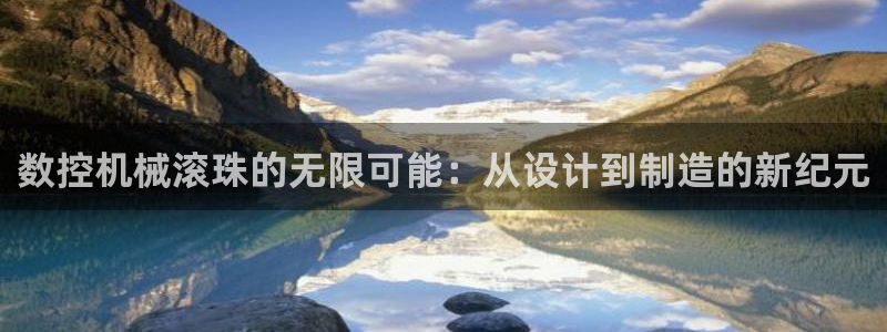 天辰娱乐天辰宝：数控机械滚珠的无限可能：从设计到制造的新纪元
